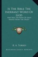 Is the Bible the Inerrant Word of God: And Was the Body of Jesus Raised from the Dead? di R. A. Torrey edito da Kessinger Publishing