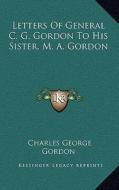Letters of General C. G. Gordon to His Sister, M. A. Gordon di Charles George Gordon edito da Kessinger Publishing