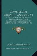Commercial Organic Analysis V1: A Treatise on the Properties, Proximate Analytical Examination, and Modes of Assaying the Various Organic Chemicals an di Alfred Henry Allen edito da Kessinger Publishing
