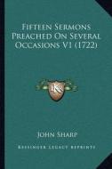 Fifteen Sermons Preached on Several Occasions V1 (1722) di John Sharp edito da Kessinger Publishing