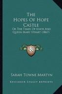 The Hopes of Hope Castle: Or the Times of Knox and Queen Mary Stuart (1867) di Sarah Towne Martyn edito da Kessinger Publishing