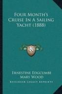 Four Monthacentsa -A Centss Cruise in a Sailing Yacht (1888) di Ernestine Edgcumbe, Mary Wood edito da Kessinger Publishing