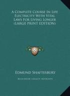 A Complete Course in Life Electricity with Vital Laws for Living Longer di Edmund Shaftesbury edito da Kessinger Publishing