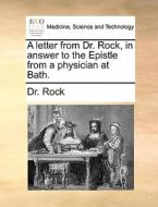 A Letter From Dr. Rock, In Answer To The Epistle From A Physician At Bath. di Dr Rock edito da Gale Ecco, Print Editions
