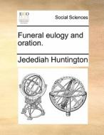 Funeral Eulogy And Oration. di Jedediah Huntington edito da Gale Ecco, Print Editions
