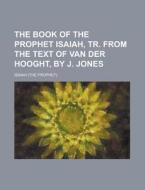 The Book of the Prophet Isaiah, Tr. from the Text of Van Der Hooght, by J. Jones di Isaiah edito da Rarebooksclub.com