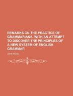 Remarks on the Practice of Grammarians, with an Attempt to Discover the Principles of a New System of English Grammar di John Kigan edito da Rarebooksclub.com