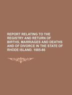Report Relating to the Registry and Return of Births, Marriages and Deaths and of Divorce in the State of Rhode Island. 1885-86 di Books Group edito da Rarebooksclub.com