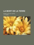 La Mort De La Terre; Roman, Suivi De Contes di J.-h. Rosny edito da General Books Llc