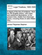 A Digest Of The Law Of Evidence : From The 4th English Edition, With Notes And Additional Illustrations, To The Present Time, Chiefly From American Ca di James Fitzjames Stephen edito da Gale, Making Of Modern Law
