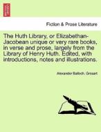 The Huth Library, or Elizabethan-Jacobean unique or very rare books, in verse and prose, largely from the Library of Hen di Alexander Balloch. Grosart edito da British Library, Historical Print Editions