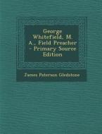 George Whitefield, M. A., Field Preacher di James Paterson Gledstone edito da Nabu Press