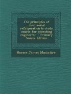 Principles of Mechanical Refrigeration (a Study Course for Operating Engineers) di Horace James Macintire edito da Nabu Press