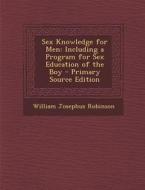 Sex Knowledge for Men: Including a Program for Sex Education of the Boy di William Josephus Robinson edito da Nabu Press