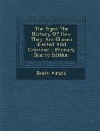 The Popes the History of How They Are Chosen Elected and Crowned di Zsolt Aradi edito da Nabu Press