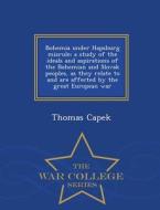 Bohemia Under Hapsburg Misrule; A Study Of The Ideals And Aspirations Of The Bohemian And Slovak Peoples, As They Relate To And Are Affected By The Gr di Thomas Capek edito da War College Series