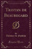 Foudras, T: Tristan de Beauregard (Classic Reprint) di Theodore De Foudras edito da Forgotten Books