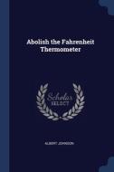 Abolish The Fahrenheit Thermometer di ALBERT JOHNSON edito da Lightning Source Uk Ltd