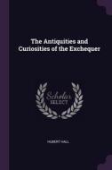 The Antiquities and Curiosities of the Exchequer di Hubert Hall edito da PALALA PR