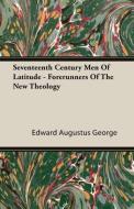 Seventeenth Century Men Of Latitude - Forerunners Of The New Theology di Edward Augustus George edito da Schwarz Press