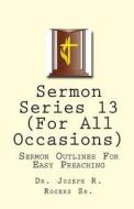 Sermon Series 13 (for All Occasions): Sermon Outlines for Easy Preaching di Joseph R. Rogers, Dr Joseph R. Rogers Sr edito da Createspace
