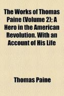 The Works Of Thomas Paine (volume 2); A Hero In The American Revolution. With An Account Of His Life di Thomas Paine edito da General Books Llc