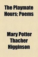 The Playmate Hours; Poems di Mary Potter Thacher Higginson edito da General Books Llc