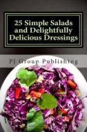 25 Simple Salads and Delightfully Delicious Dressings di Pj Group Publishing edito da Createspace
