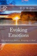 Evoking Emotions: Uninhibited Poetry, Keeping It Real di P. J. Robins edito da Createspace
