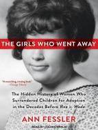 The Girls Who Went Away: The Hidden History of Women Who Surrendered Children for Adoption in the Decades Before Roe V. Wade di Ann Fessler edito da Tantor Audio