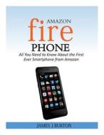 Amazon Fire Phone: All You Need to Know about the First Ever Smartphone from Amazon di James J. Burton edito da Createspace Independent Publishing Platform