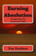 Earning Absolution: Conquering the Corporate Cabal di MR Dan J. Rondeau edito da Createspace