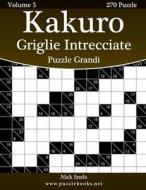 Kakuro Griglie Intrecciate Puzzle Grandi - Volume 5 - 270 Puzzle di Nick Snels edito da Createspace