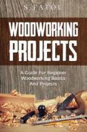 Woodworking Projects: A Guide for Beginner Woodworking Basics and Projects di S. Fatou edito da Createspace