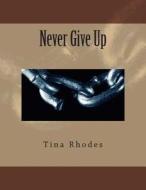 Never Give Up di Tina Rhodes edito da Createspace