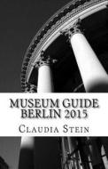 Museum Guide Berlin 2015 di Claudia Stein edito da Createspace