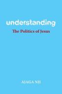 Understanding the Politics of Jesus di Ajaga Nji edito da FriesenPress