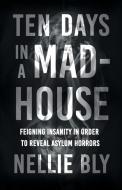 Ten Days In A Mad-House - Feigning Insanity In Order To Reveal Asylum Horrors;With A Biography By Frances E. Willard And Mary A. Livermore di Bly Nellie Bly edito da Read & Co. Books
