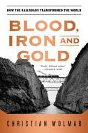 Blood, Iron, and Gold: How the Railroads Transformed the World di Christian Wolmar edito da PUBLICAFFAIRS