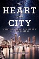 The Heart of the City di Alexander Garvin edito da Island Press