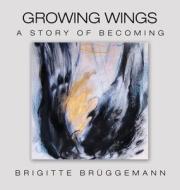 Growing Wings di Bruggemann Brigitte Bruggemann edito da Archway Publishing