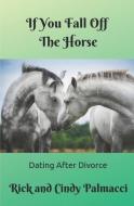 If You Fall Off the Horse...: Dating After Divorce di Rick And Cindy Palmacci edito da LIGHTNING SOURCE INC
