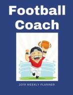 Football Coach 2019 Weekly Planner: A Scheduling Calendar for Busy Coaches di Publishing edito da LIGHTNING SOURCE INC