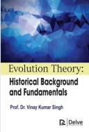 Evolution Theory: Historical Background and Fundamentals di Vinay Kumar Singh edito da DELVE PUB