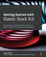 Getting Started With Elastic Stack 8.0 di Asjad Athick, Shay Banon edito da Packt Publishing Limited