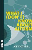 What I Dont Know About Autism di JODY O'NEILL edito da Nick Hern Books