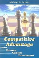 Competitive Advantage from Human Capital Investment di Michael E. Echols edito da TAPESTRY PR