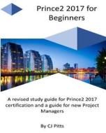Prince2 2017 for Beginners: A Self Study Guide for Prince2 2017 di C. J. Pitts edito da Createspace Independent Publishing Platform