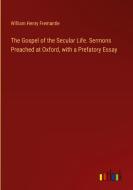 The Gospel of the Secular Life. Sermons Preached at Oxford, with a Prefatory Essay di William Henry Fremantle edito da Outlook Verlag