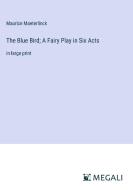 The Blue Bird; A Fairy Play in Six Acts di Maurice Maeterlinck edito da Megali Verlag